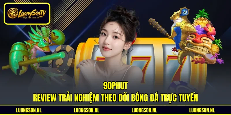 90phut - Review Trải Nghiệm Theo Dõi Bóng Đá Trực Tuyến
