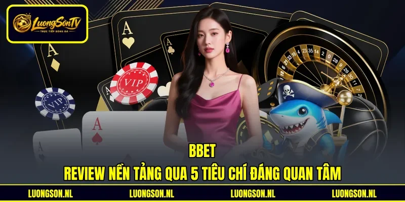 Bbet - Review Nền Tảng Qua 5 Tiêu Chí Đáng Quan Tâm