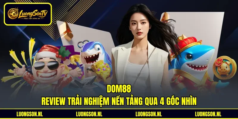 Dom88 - Review Trải Nghiệm Nền Tảng Qua 4 Góc Nhìn