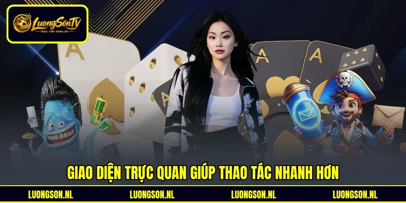 Giao diện trực quan giúp thao tác nhanh hơn