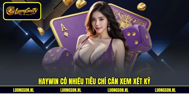 Haywin có nhiều tiêu chí cần xem xét kỹ