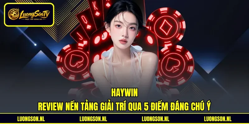 Haywin - Review Nền Tảng Giải Trí Qua 5 Điểm Đáng Chú Ý