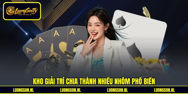 Kho giải trí chia thành nhiều nhóm phổ biến