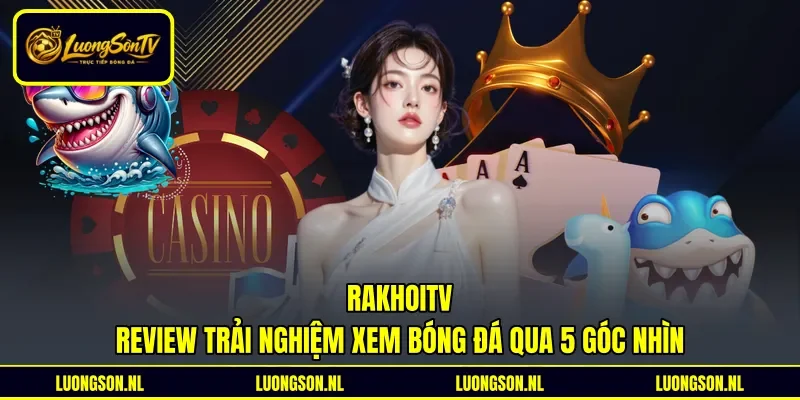 Rakhoitv - Review Trải Nghiệm Xem Bóng Đá Qua 5 Góc Nhìn