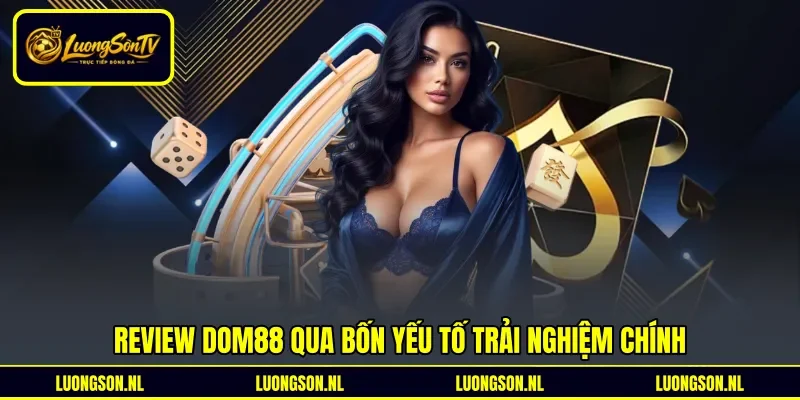 Review Dom88 qua bốn yếu tố trải nghiệm chính