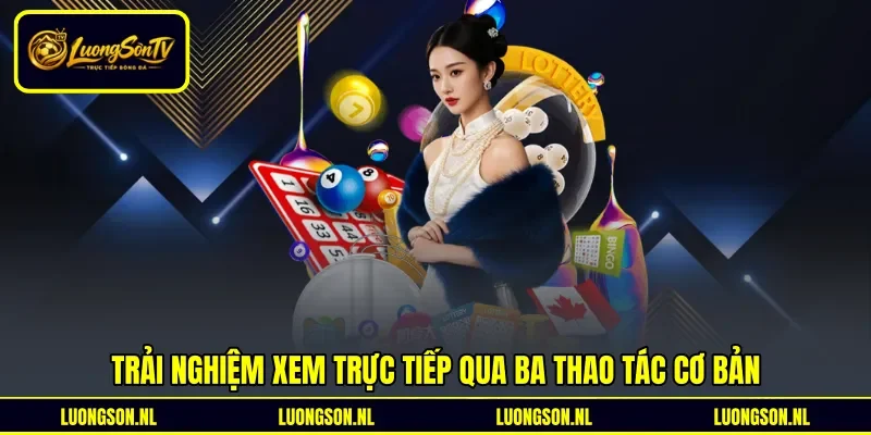Trải nghiệm xem trực tiếp qua ba thao tác cơ bản